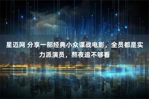 星迈网 分享一部经典小众谍战电影，全员都是实力派演员，熬夜追不够看