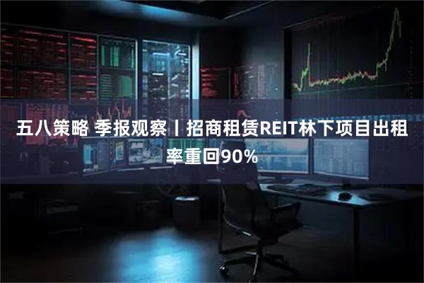 五八策略 季报观察丨招商租赁REIT林下项目出租率重回90%