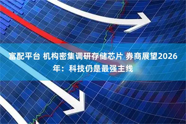 富配平台 机构密集调研存储芯片 券商展望2026年：科技仍是最强主线