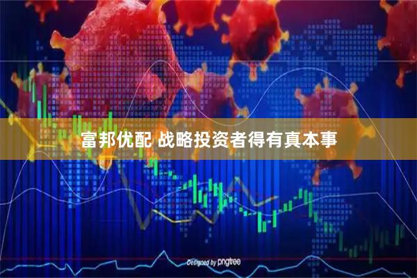 富邦优配 战略投资者得有真本事