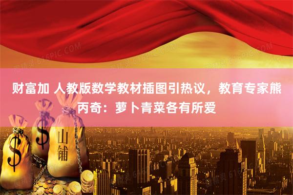 财富加 人教版数学教材插图引热议，教育专家熊丙奇：萝卜青菜各有所爱