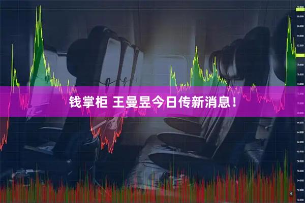 钱掌柜 王曼昱今日传新消息！
