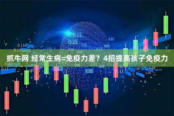 抓牛网 经常生病=免疫力差？4招提高孩子免疫力