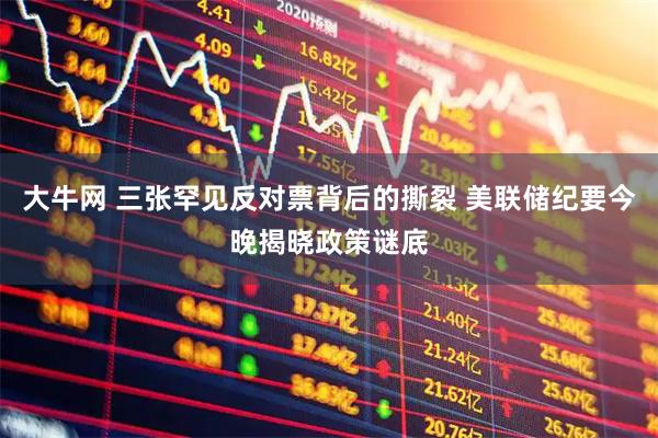 大牛网 三张罕见反对票背后的撕裂 美联储纪要今晚揭晓政策谜底