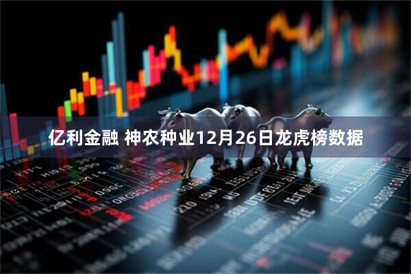 亿利金融 神农种业12月26日龙虎榜数据