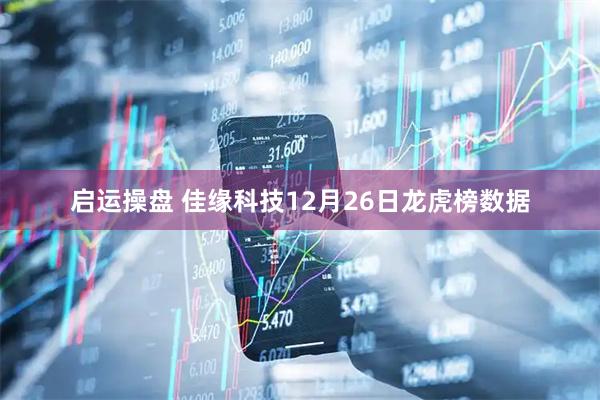 启运操盘 佳缘科技12月26日龙虎榜数据