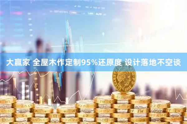 大赢家 全屋木作定制95%还原度 设计落地不空谈