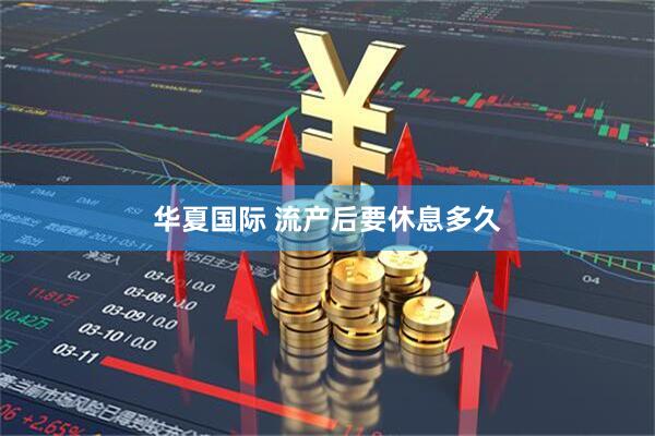 华夏国际 流产后要休息多久