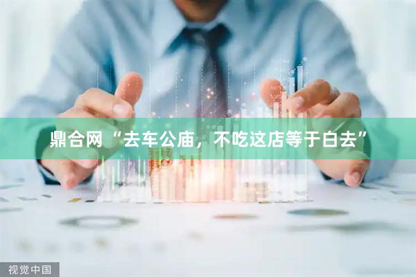 鼎合网 “去车公庙，不吃这店等于白去”