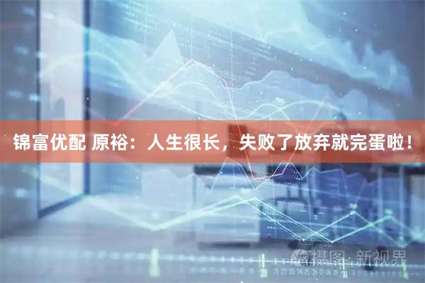 锦富优配 原裕：人生很长，失败了放弃就完蛋啦！