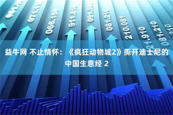 益牛网 不止情怀：《疯狂动物城2》撕开迪士尼的中国生意经 2