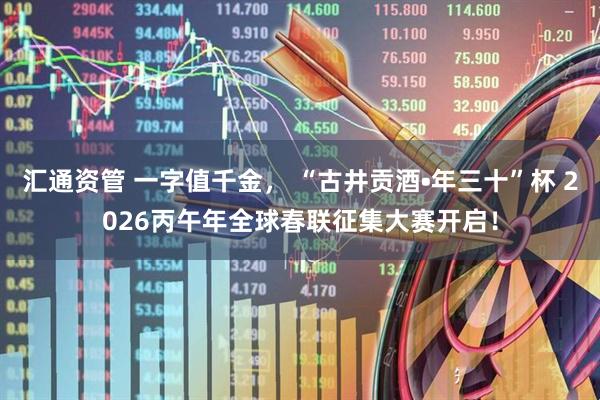 汇通资管 一字值千金， “古井贡酒•年三十”杯 2026丙午年全球春联征集大赛开启！