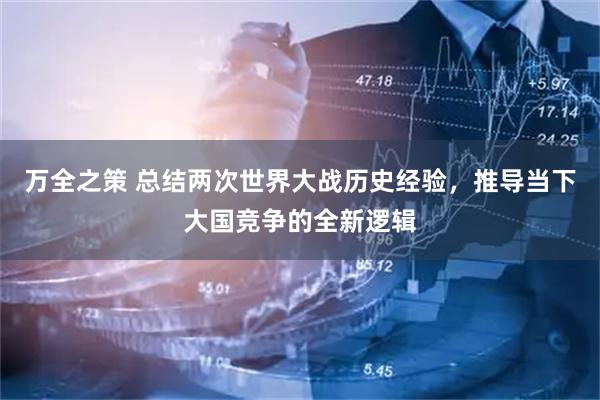 万全之策 总结两次世界大战历史经验，推导当下大国竞争的全新逻辑