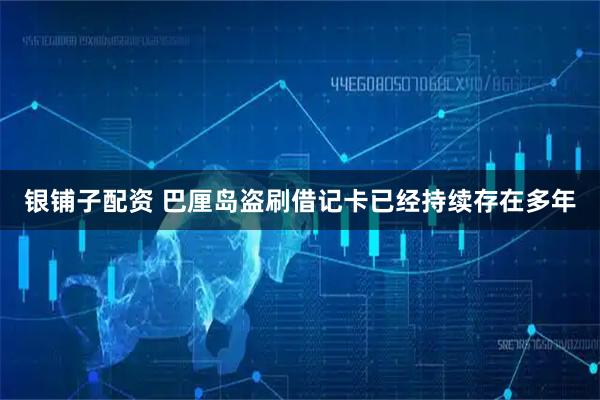银铺子配资 巴厘岛盗刷借记卡已经持续存在多年