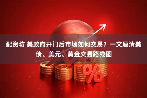 配资坊 美政府开门后市场如何交易？一文厘清美债、美元、黄金交易路线图