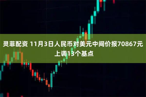 灵菲配资 11月3日人民币对美元中间价报70867元 上调13个基点