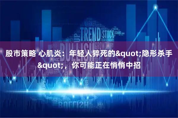 股市策略 心肌炎：年轻人猝死的"隐形杀手"，你可能正在悄悄中招