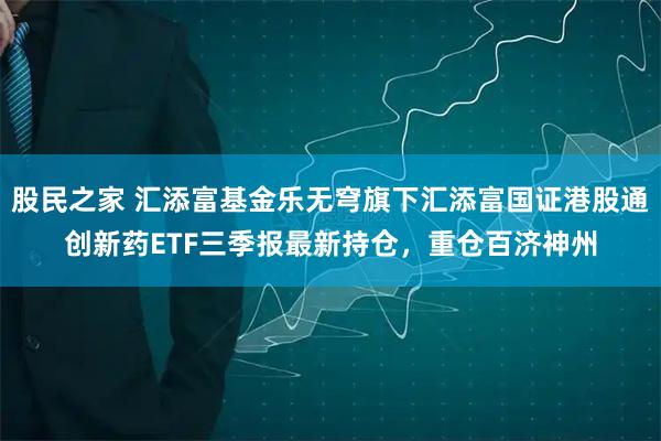 股民之家 汇添富基金乐无穹旗下汇添富国证港股通创新药ETF三季报最新持仓，重仓百济神州