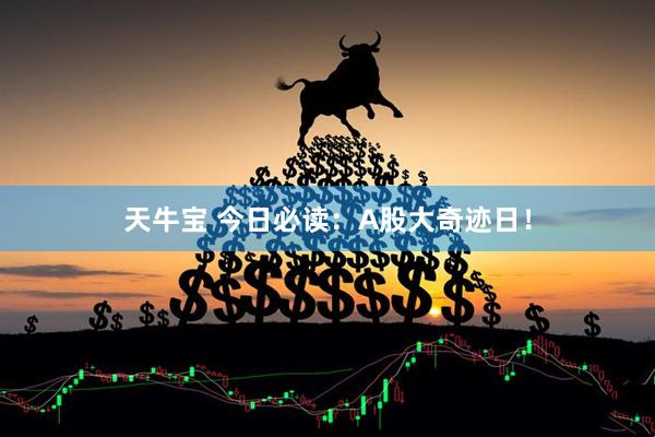 天牛宝 今日必读：A股大奇迹日！
