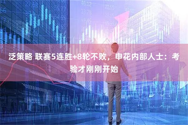 泛策略 联赛5连胜+8轮不败，申花内部人士：考验才刚刚开始